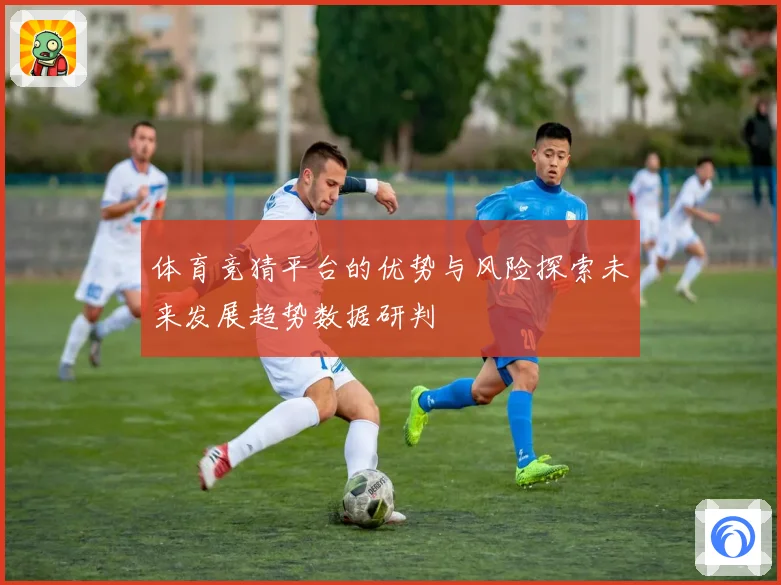 体育竞猜平台的优势与风险探索未来发展趋势数据研判