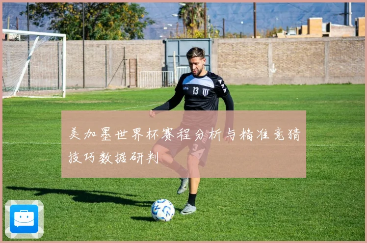 美加墨世界杯赛程分析与精准竞猜技巧数据研判