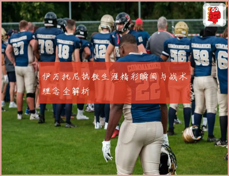 伊万托尼执教生涯精彩瞬间与战术理念全解析