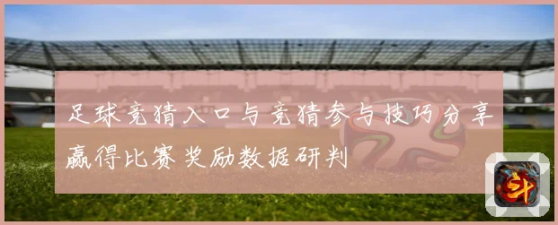 足球竞猜入口与竞猜参与技巧分享赢得比赛奖励数据研判