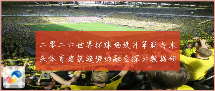 二零二六世界杯球场设计革新与未来体育建筑趋势的融合探讨数据研判