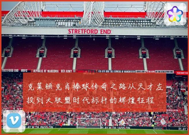 克莱顿克肖棒球传奇之路从天才左投到大联盟时代标杆的辉煌征程
