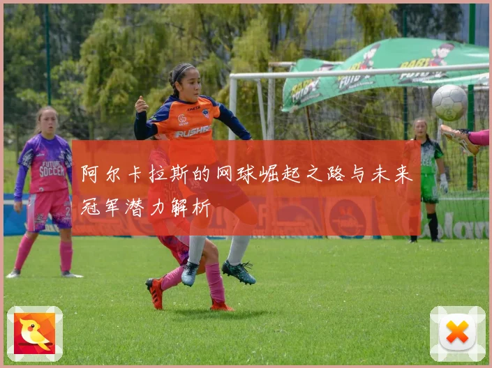 阿尔卡拉斯的网球崛起之路与未来冠军潜力解析