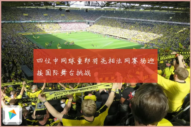 四位中网球童即将亮相法网赛场迎接国际舞台挑战