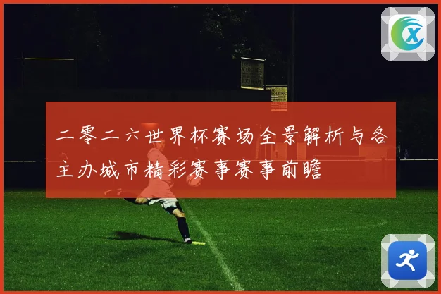 二零二六世界杯赛场全景解析与各主办城市精彩赛事赛事前瞻