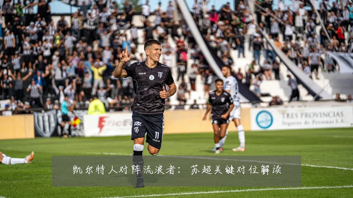 凯尔特人对阵流浪者:苏超关键对位解读