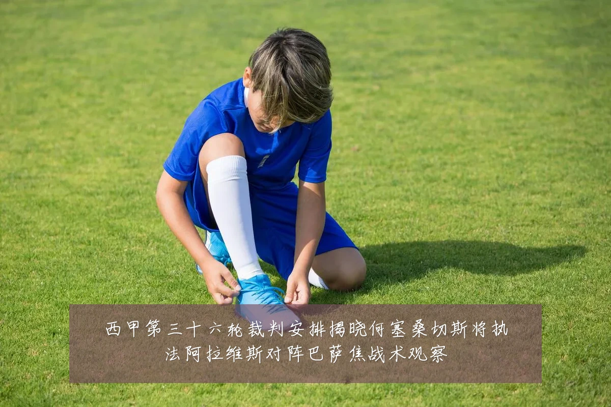 西甲第三十六轮裁判安排揭晓何塞桑切斯将执法阿拉维斯对阵巴萨焦战术观察