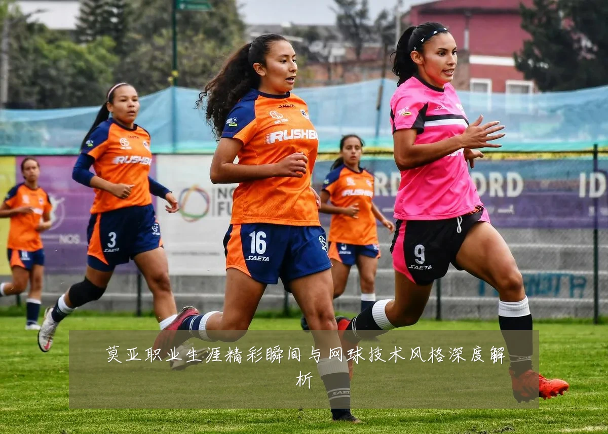 莫亚职业生涯精彩瞬间与网球技术风格深度解析