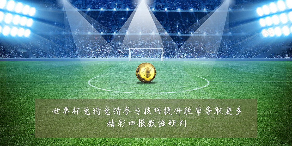 世界杯竞猜竞猜参与技巧提升胜率争取更多精彩回报数据研判